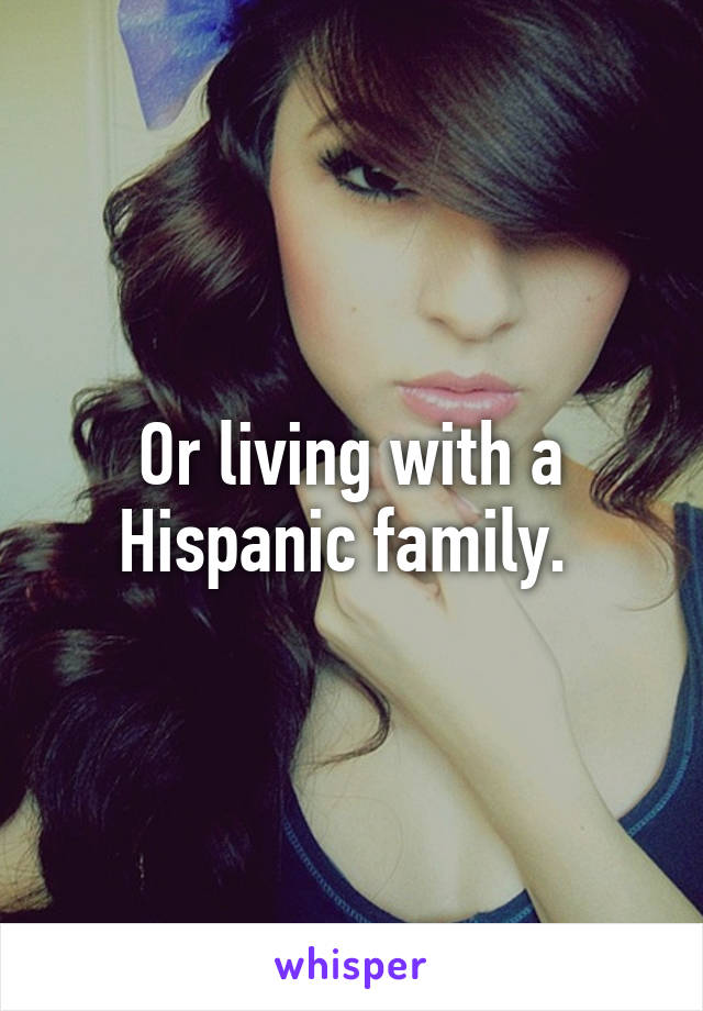 Or living with a Hispanic family. 