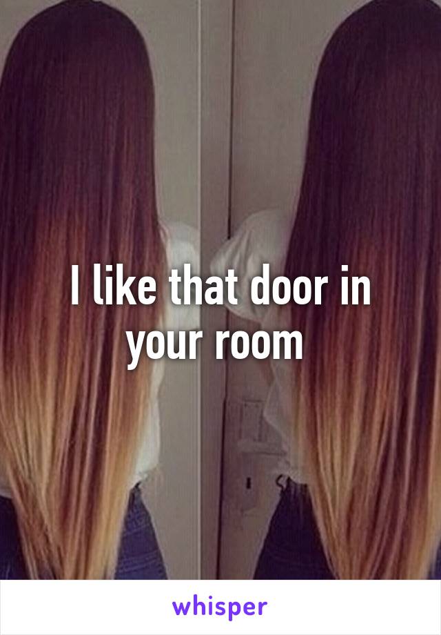 I like that door in your room 