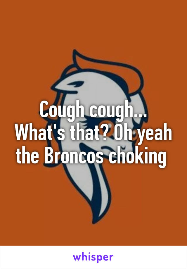 Cough cough... What's that? Oh yeah the Broncos choking 