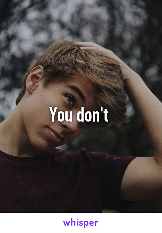 You don't 