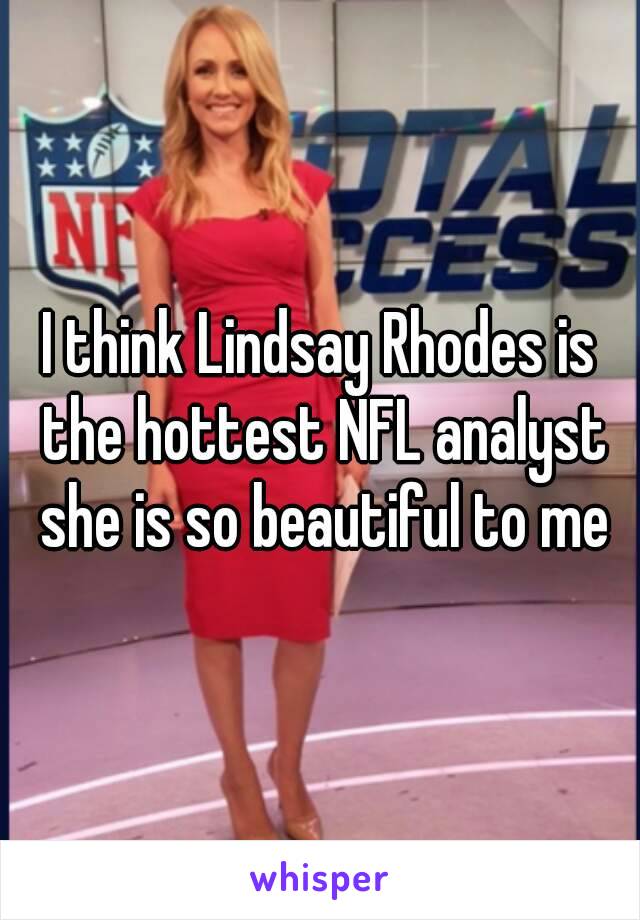 I think Lindsay Rhodes is the hottest NFL analyst she is so beautiful to me