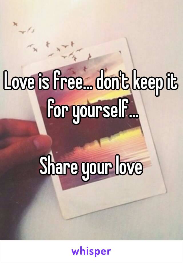 Love is free... don't keep it for yourself...

Share your love