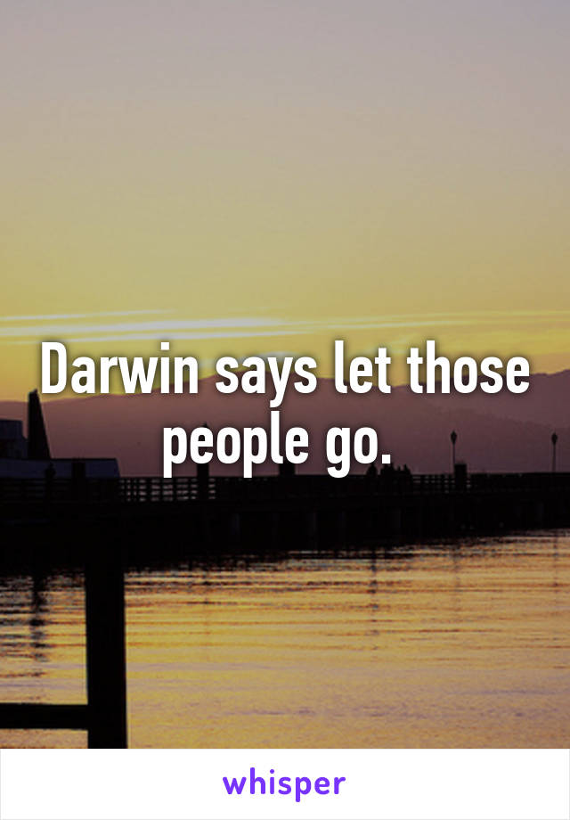 Darwin says let those people go. 