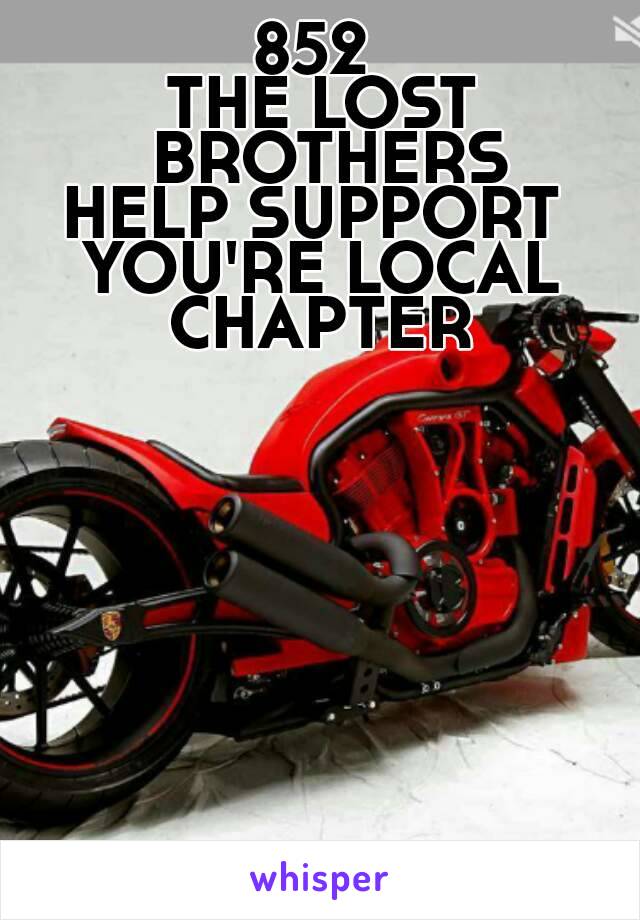 852 
THE LOST BROTHERS
HELP SUPPORT 
YOU'RE LOCAL
CHAPTER