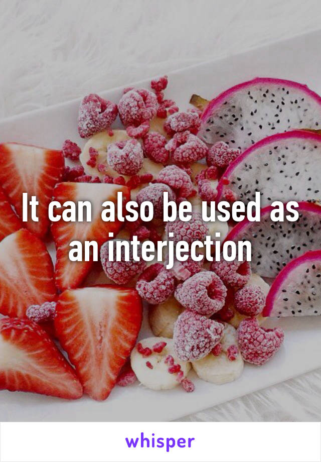 It can also be used as an interjection