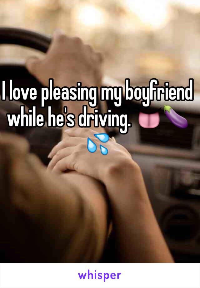 I love pleasing my boyfriend while he's driving. 👅🍆💦