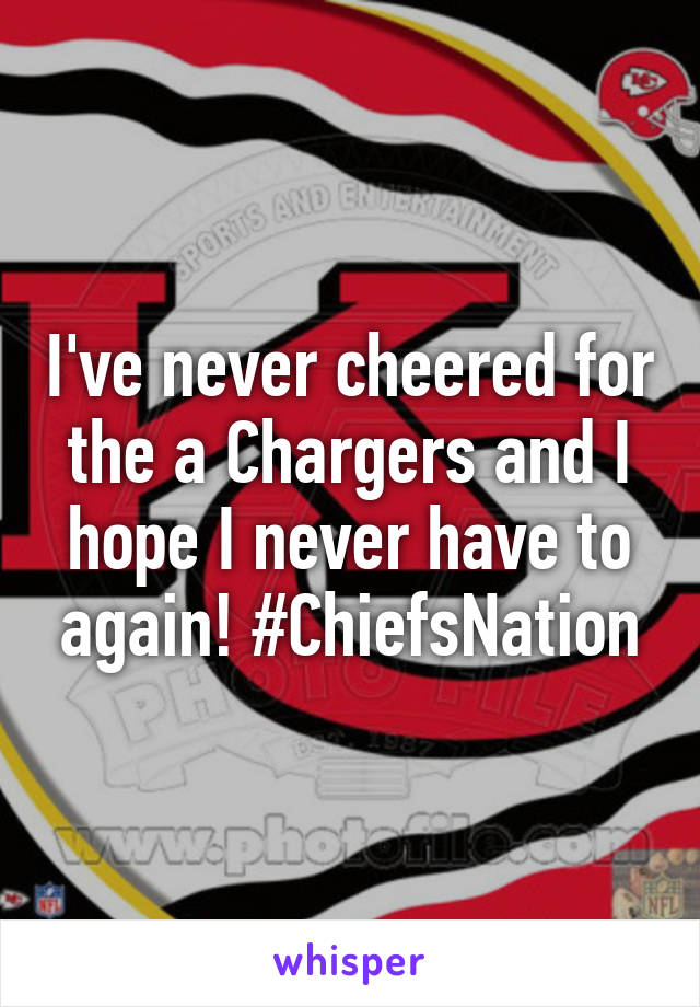 I've never cheered for the a Chargers and I hope I never have to again! #ChiefsNation