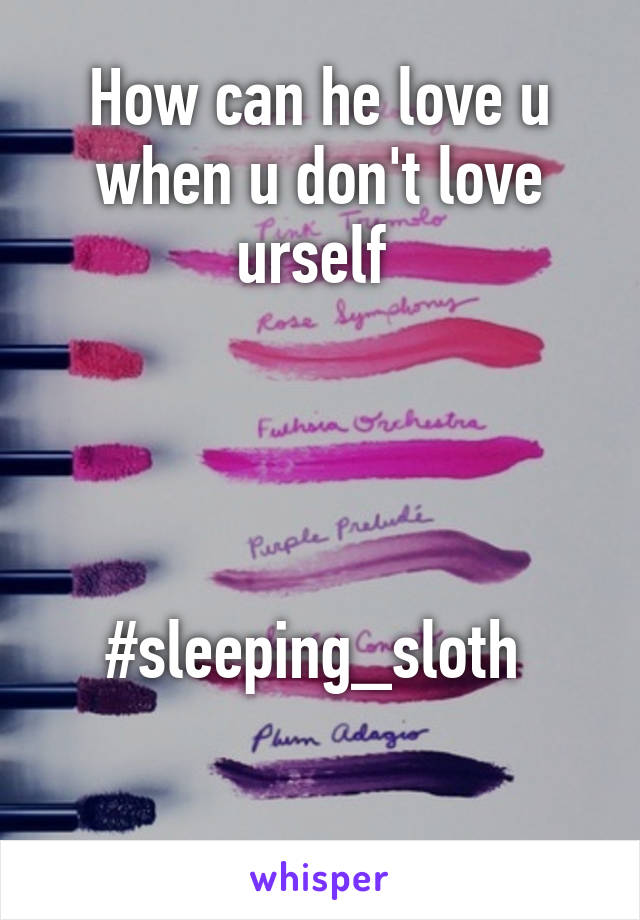 How can he love u when u don't love urself 




#sleeping_sloth 

