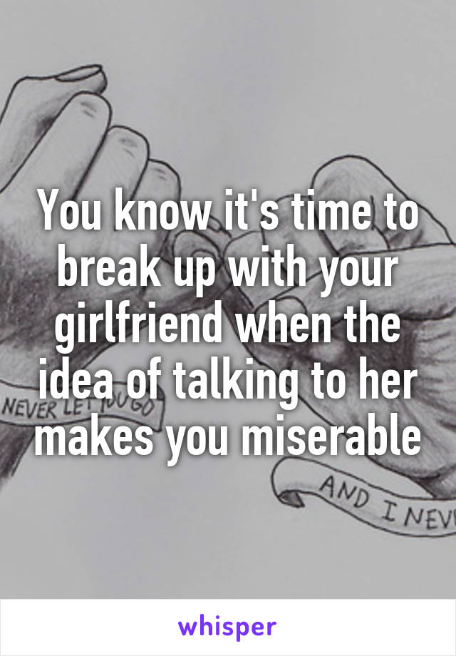 You know it's time to break up with your girlfriend when the idea of talking to her makes you miserable