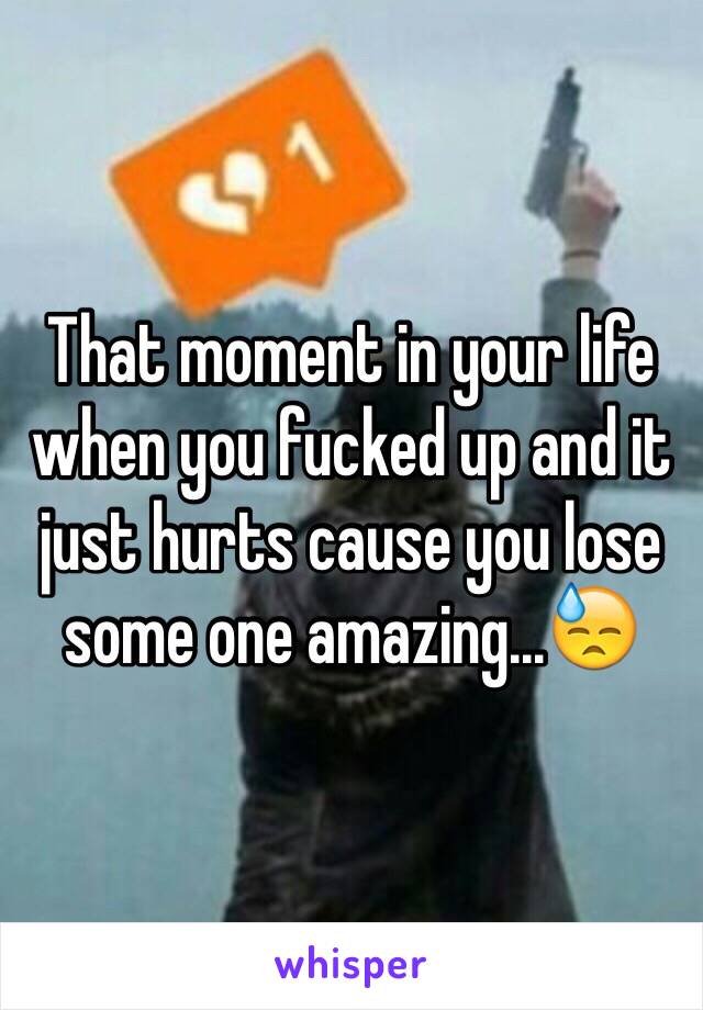 That moment in your life when you fucked up and it just hurts cause you lose some one amazing...😓