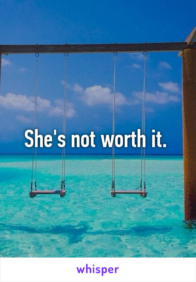 She's not worth it. 