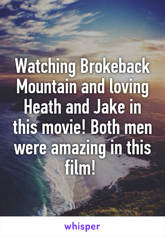 Watching Brokeback Mountain and loving Heath and Jake in this movie! Both men were amazing in this film! 