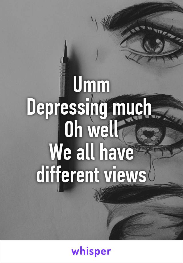 Umm
Depressing much 
Oh well
We all have different views