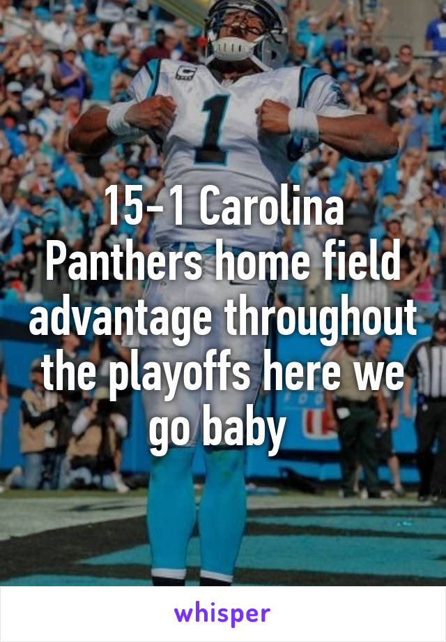 15-1 Carolina Panthers home field advantage throughout the playoffs here we go baby 