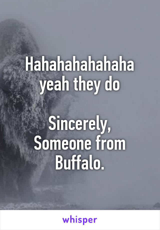 Hahahahahahaha yeah they do

Sincerely,
Someone from Buffalo.