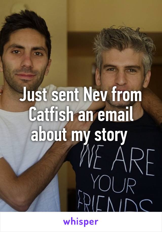 Just sent Nev from Catfish an email about my story 