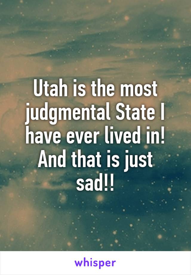 Utah is the most judgmental State I have ever lived in!
And that is just sad!!