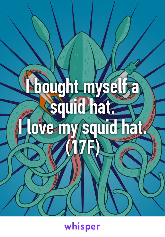 I bought myself a squid hat.
I love my squid hat.
(17F)