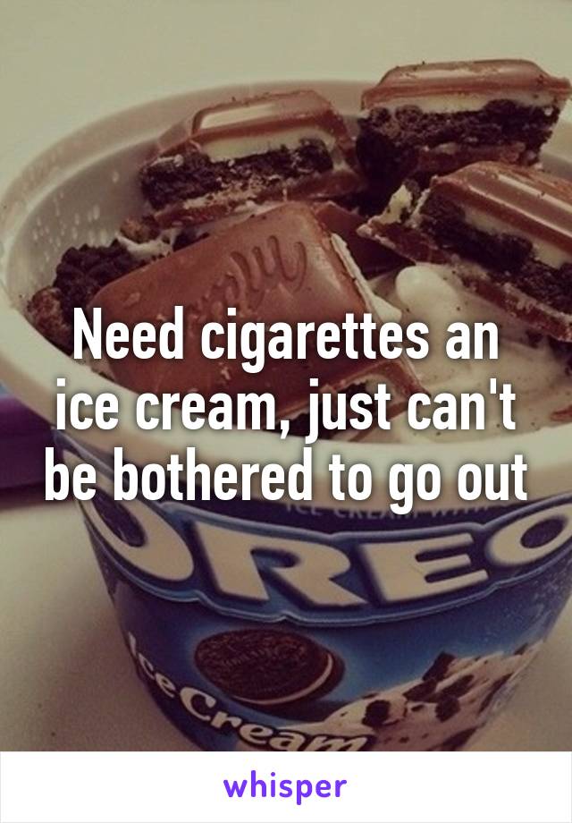 Need cigarettes an ice cream, just can't be bothered to go out