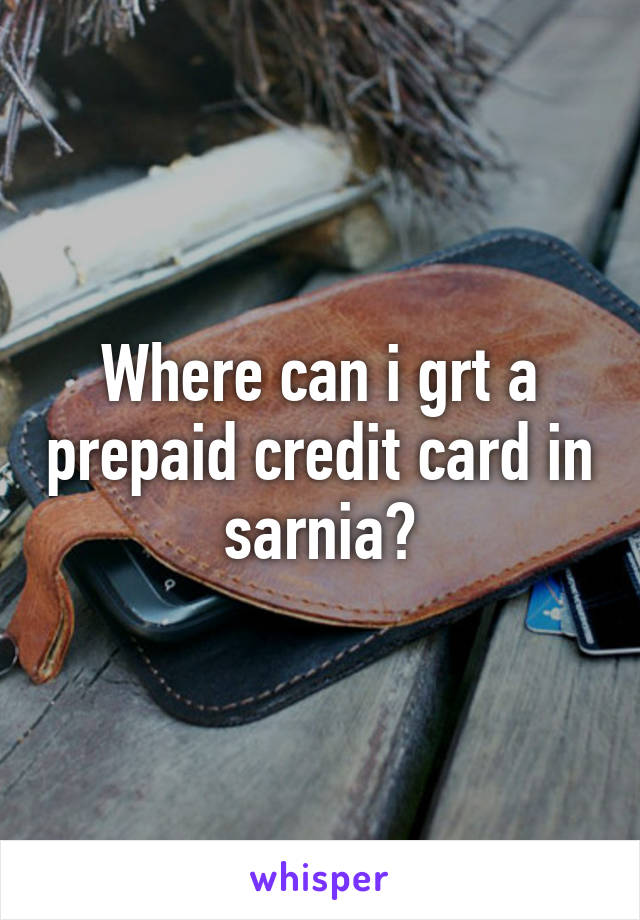 Where can i grt a prepaid credit card in sarnia?