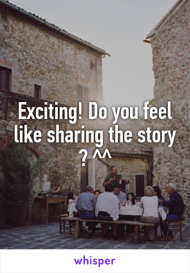 Exciting! Do you feel like sharing the story ? ^^