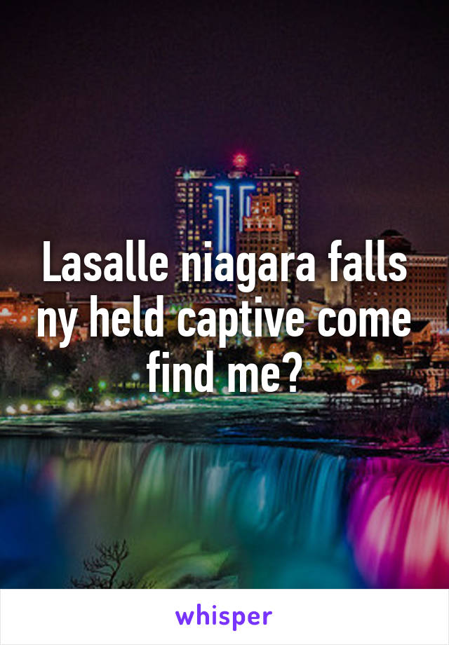 Lasalle niagara falls ny held captive come find me?