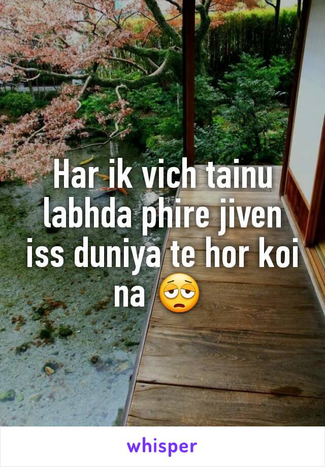 Har ik vich tainu labhda phire jiven iss duniya te hor koi na 😩 