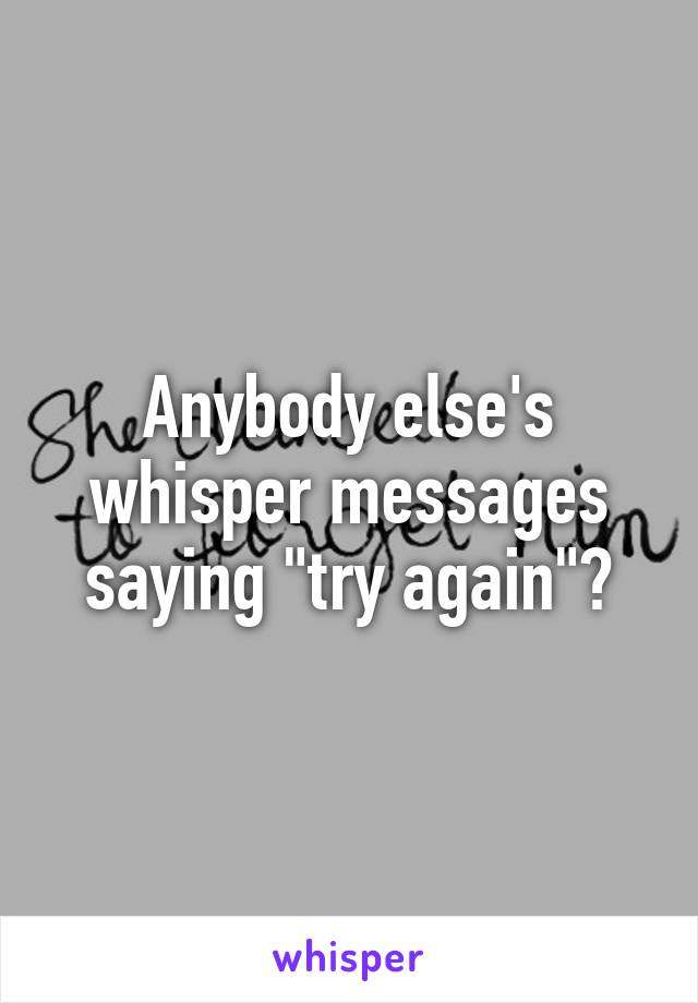 Anybody else's whisper messages saying "try again"?