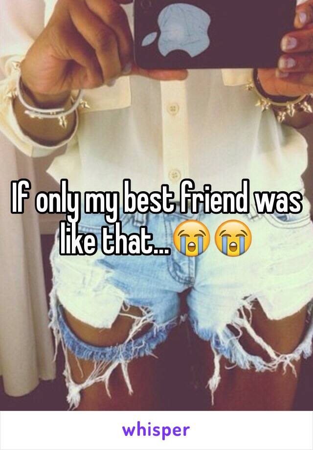 If only my best friend was like that...😭😭