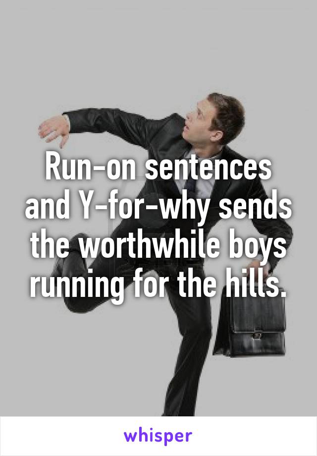 Run-on sentences and Y-for-why sends the worthwhile boys running for the hills.