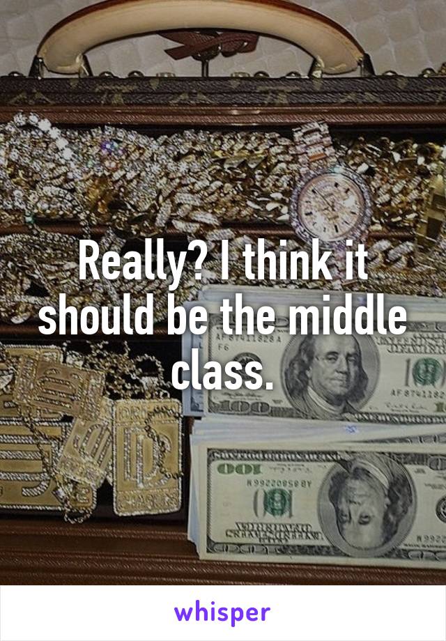 Really? I think it should be the middle class.