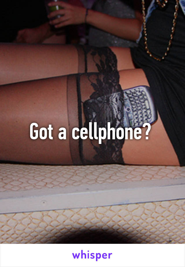 Got a cellphone? 