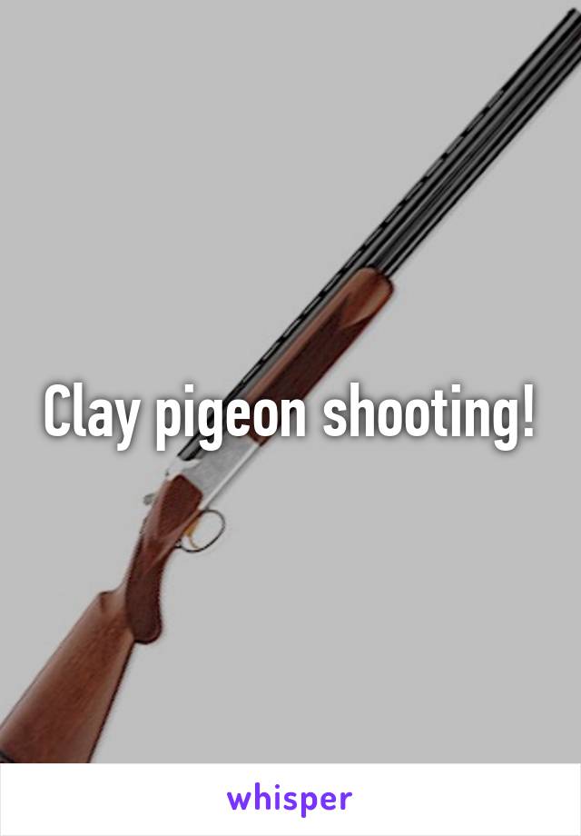 Clay pigeon shooting!