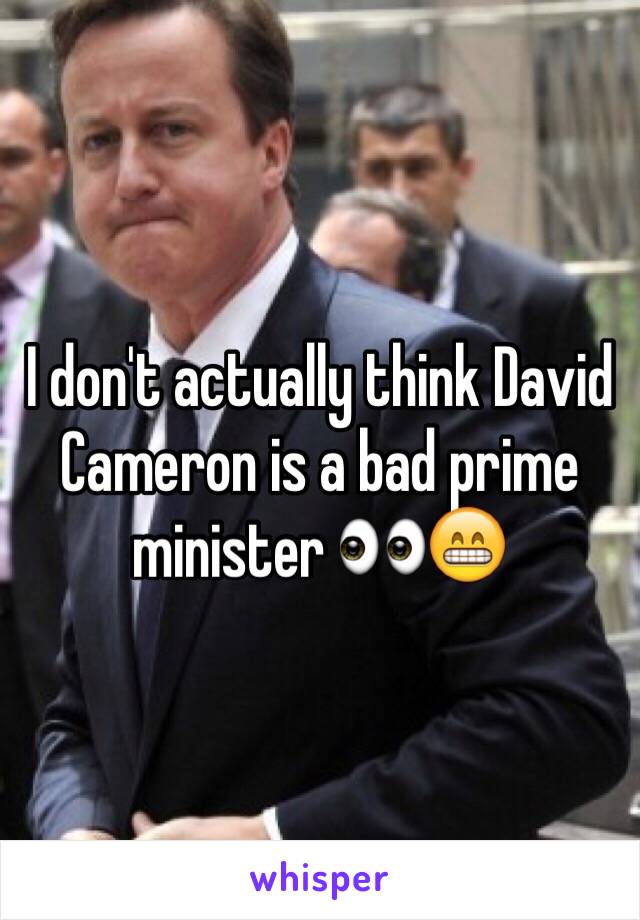 I don't actually think David Cameron is a bad prime minister 👀😁