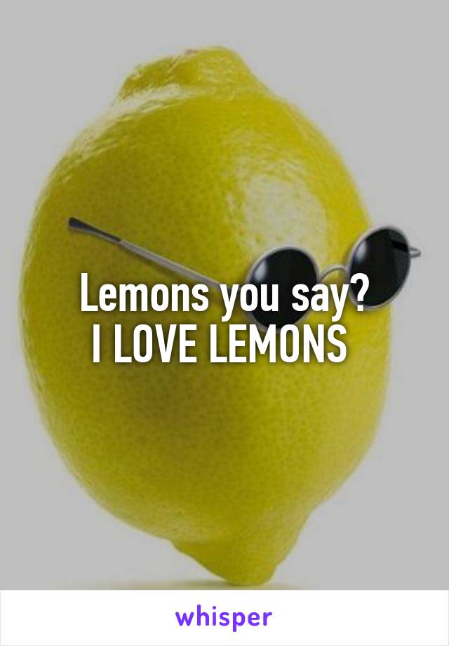 Lemons you say?
I LOVE LEMONS 