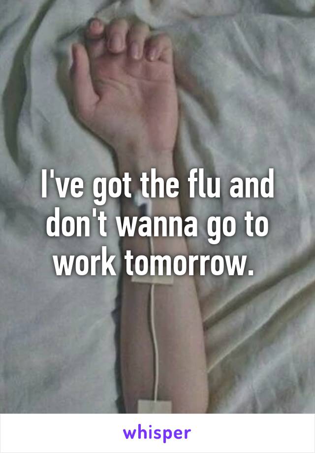 I've got the flu and don't wanna go to work tomorrow. 