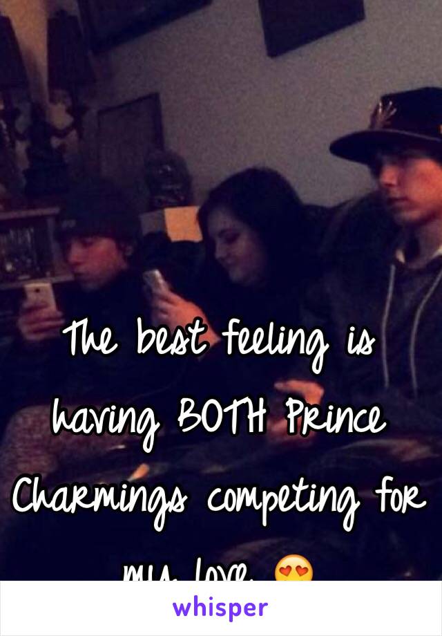 The best feeling is having BOTH Prince Charmings competing for my love 😍