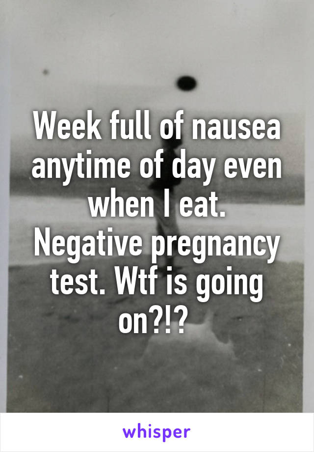 Week full of nausea anytime of day even when I eat.
Negative pregnancy test. Wtf is going on?!? 