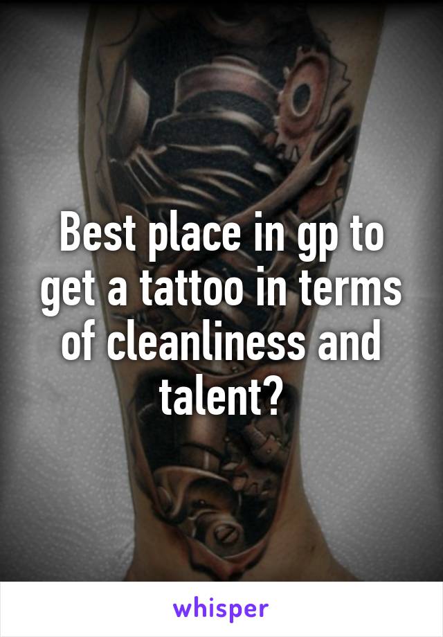 Best place in gp to get a tattoo in terms of cleanliness and talent?