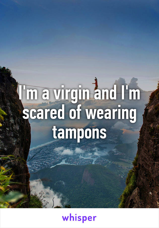 I'm a virgin and I'm scared of wearing tampons