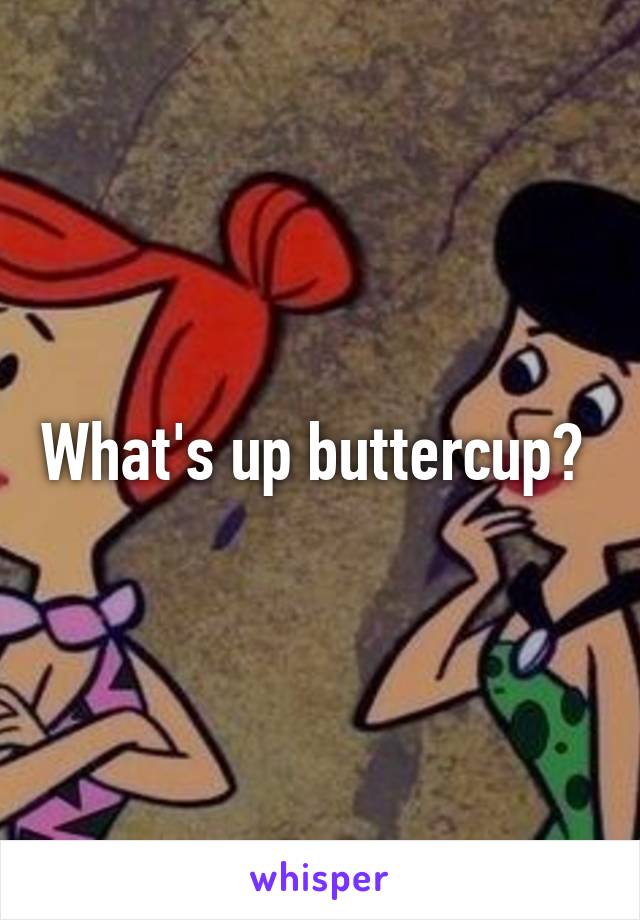 What's up buttercup? 