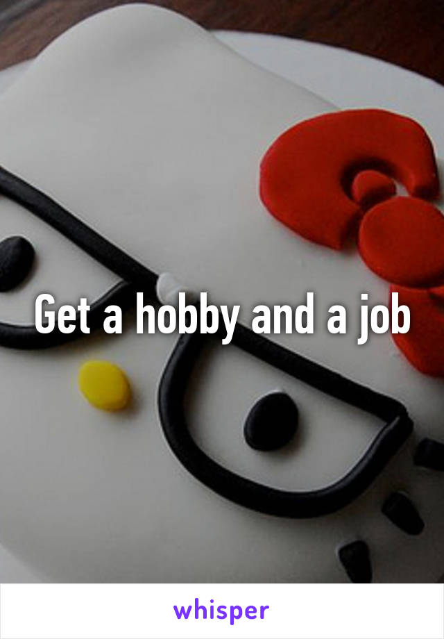 Get a hobby and a job