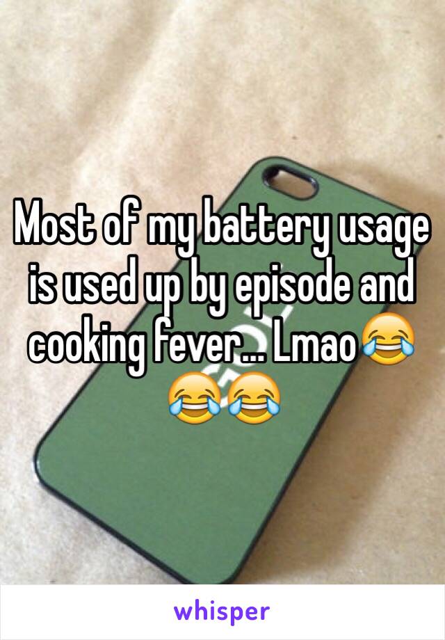 Most of my battery usage is used up by episode and cooking fever... Lmao😂😂😂