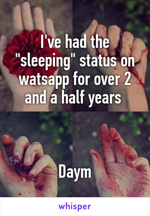 I've had the "sleeping" status on watsapp for over 2 and a half years 



Daym