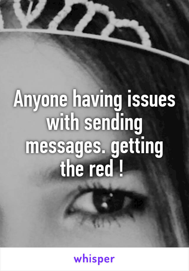 Anyone having issues with sending messages. getting the red ! 