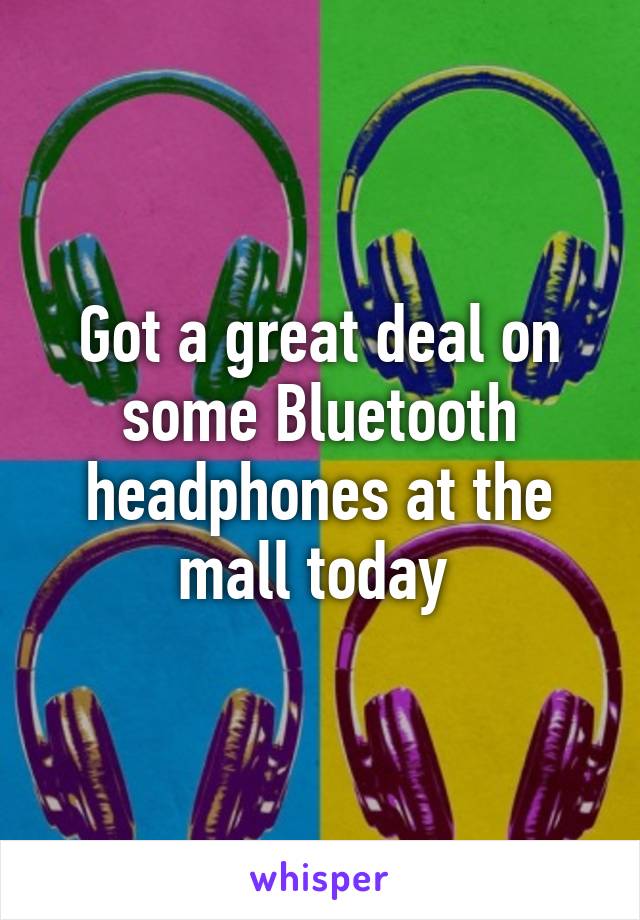 Got a great deal on some Bluetooth headphones at the mall today 