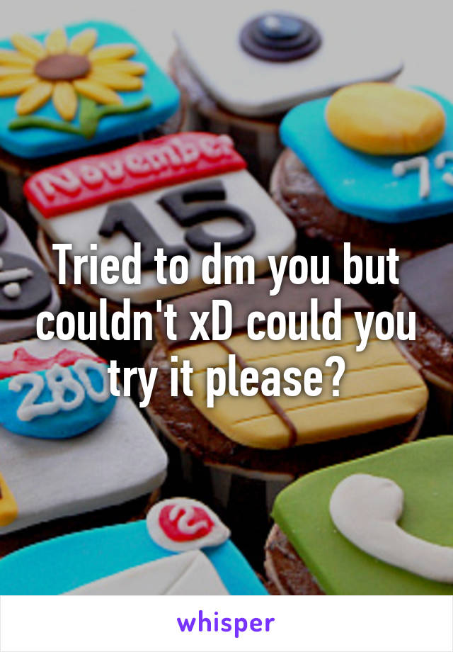 Tried to dm you but couldn't xD could you try it please?