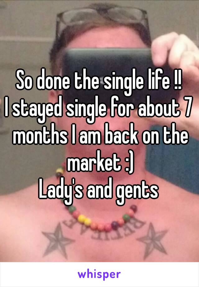 So done the single life !!
I stayed single for about 7 months I am back on the market :)
Lady's and gents