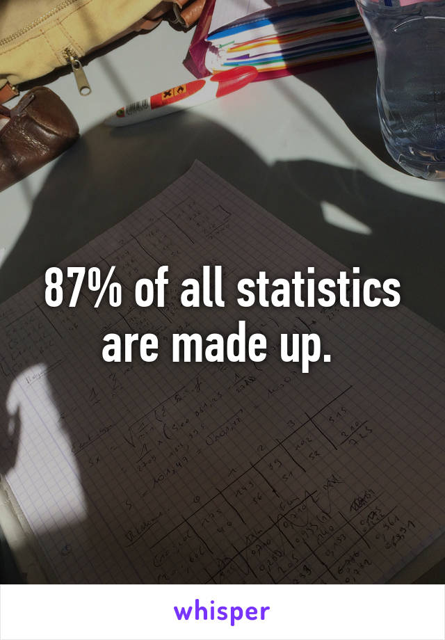 87% of all statistics are made up. 