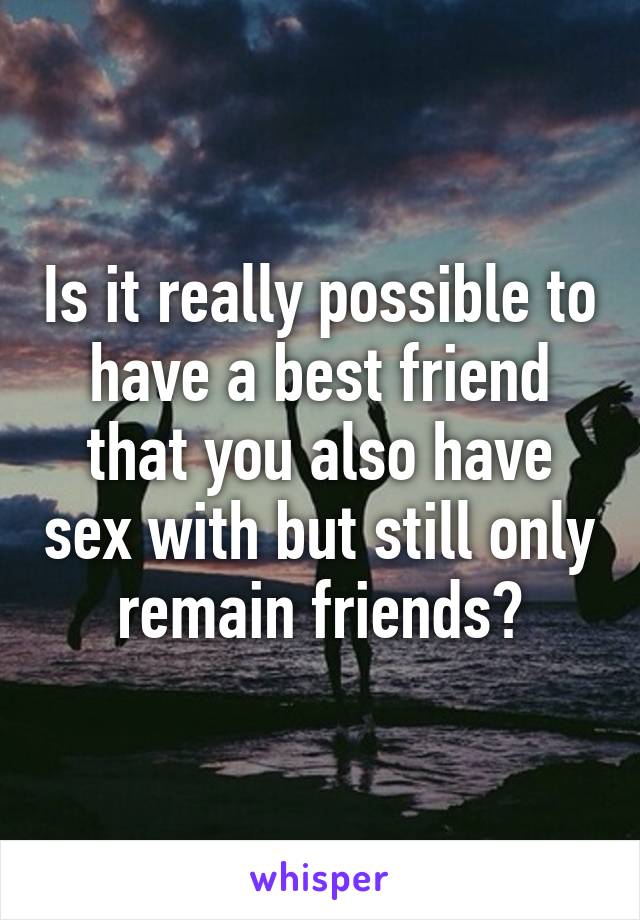 Is it really possible to have a best friend that you also have sex with but still only remain friends?